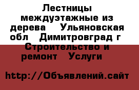 Лестницы междуэтажные из дерева. - Ульяновская обл., Димитровград г. Строительство и ремонт » Услуги   